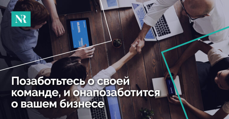 Позаботьтесь о своей команде, и онапозаботится о вашем бизнесе